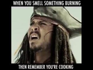 when you felt that something was on fire and remembered that you were cooking